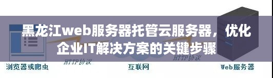 黑龙江web服务器托管云服务器，优化企业IT解决方案的关键步骤