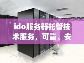 ido服务器托管技术服务，可靠、安全的解决方案