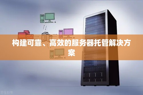 构建可靠、高效的服务器托管解决方案