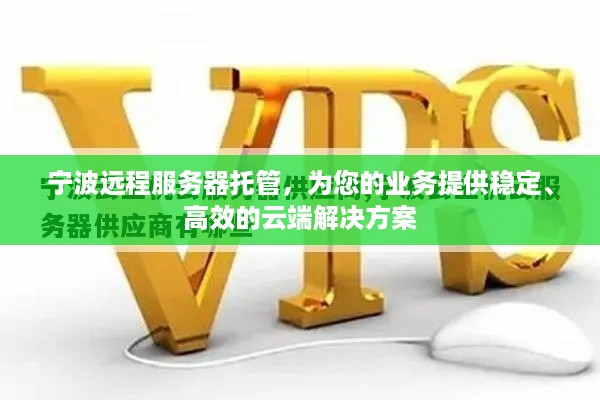 宁波远程服务器托管，为您的业务提供稳定、高效的云端解决方案