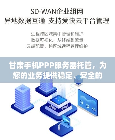 甘肃手机PPP服务器托管，为您的业务提供稳定、安全的网络环境