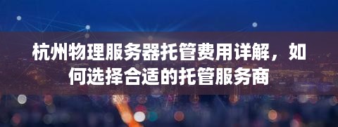 杭州物理服务器托管费用详解，如何选择合适的托管服务商