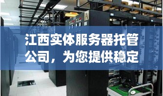 江西实体服务器托管公司，为您提供稳定可靠的服务器托管服务