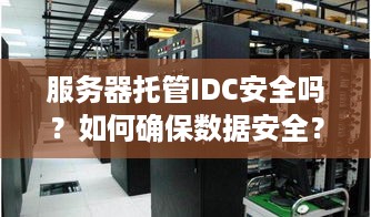 服务器托管IDC安全吗？如何确保数据安全？