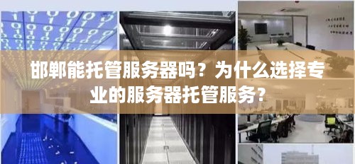 邯郸能托管服务器吗？为什么选择专业的服务器托管服务？