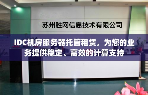 IDC机房服务器托管租赁，为您的业务提供稳定、高效的计算支持