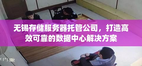 无锡存储服务器托管公司，打造高效可靠的数据中心解决方案