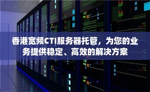 香港宽频CTI服务器托管，为您的业务提供稳定、高效的解决方案