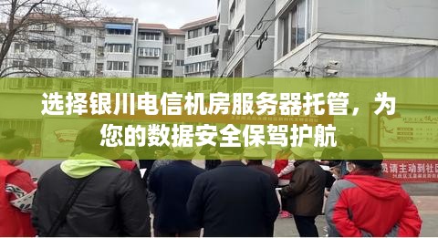 选择银川电信机房服务器托管，为您的数据安全保驾护航