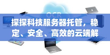 探探科技服务器托管，稳定、安全、高效的云端解决方案