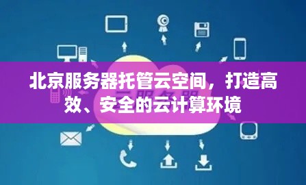 北京服务器托管云空间，打造高效、安全的云计算环境