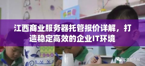 江西商业服务器托管报价详解，打造稳定高效的企业IT环境