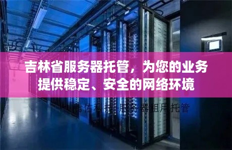 吉林省服务器托管，为您的业务提供稳定、安全的网络环境