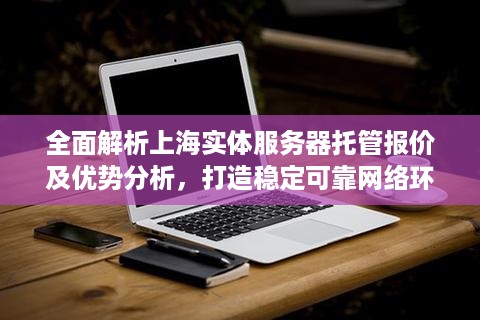 全面解析上海实体服务器托管报价及优势分析，打造稳定可靠网络环境