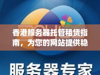 香港服务器托管租赁指南，为您的网站提供稳定、安全的网络环境