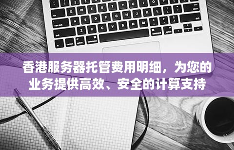 香港服务器托管费用明细，为您的业务提供高效、安全的计算支持