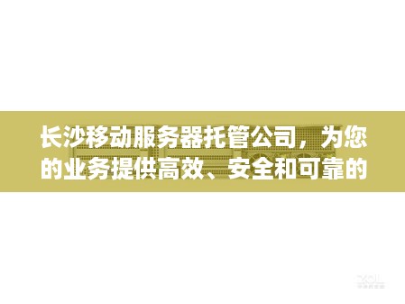 长沙移动服务器托管公司，为您的业务提供高效、安全和可靠的服务器解决方案