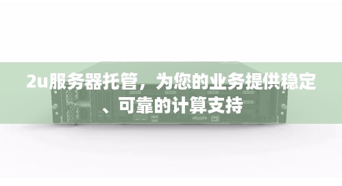 2u服务器托管，为您的业务提供稳定、可靠的计算支持