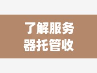 了解服务器托管收费方式，为您的业务提供最佳解决方案