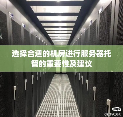 选择合适的机房进行服务器托管的重要性及建议