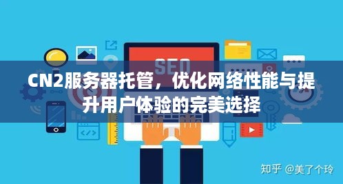 CN2服务器托管，优化网络性能与提升用户体验的完美选择