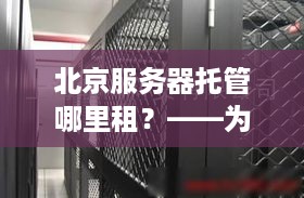 北京服务器托管哪里租？——为您的业务提供稳定可靠的解决方案