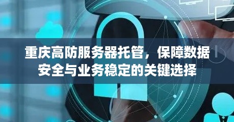 重庆高防服务器托管，保障数据安全与业务稳定的关键选择