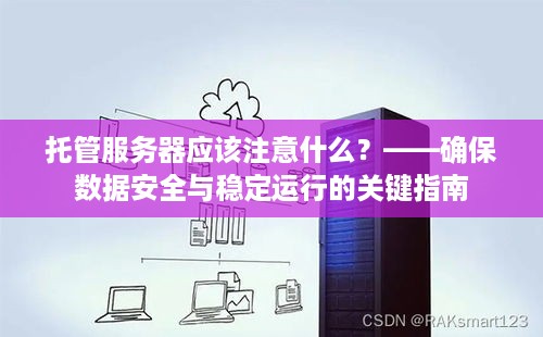 托管服务器应该注意什么？——确保数据安全与稳定运行的关键指南