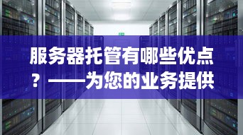 服务器托管有哪些优点？——为您的业务提供稳定、安全、高效的计算环境