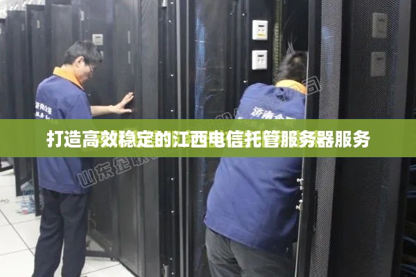 打造高效稳定的江西电信托管服务器服务