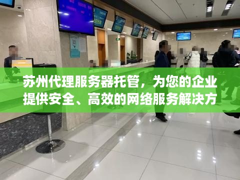 苏州代理服务器托管，为您的企业提供安全、高效的网络服务解决方案