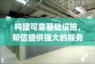 构建可靠基础设施，帮信提供强大的服务器托管服务