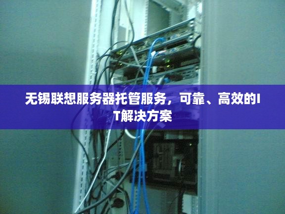 无锡联想服务器托管服务，可靠、高效的IT解决方案