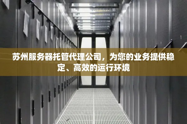 苏州服务器托管代理公司，为您的业务提供稳定、高效的运行环境