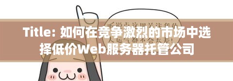 Title: 如何在竞争激烈的市场中选择低价Web服务器托管公司