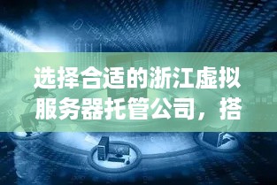 选择合适的浙江虚拟服务器托管公司，搭建高效稳定的网络环境