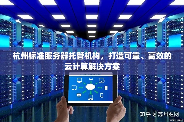 杭州标准服务器托管机构，打造可靠、高效的云计算解决方案