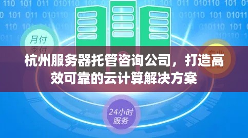 杭州服务器托管咨询公司，打造高效可靠的云计算解决方案