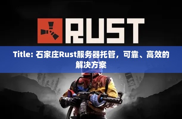 Title: 石家庄Rust服务器托管，可靠、高效的解决方案