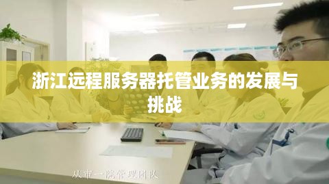 浙江远程服务器托管业务的发展与挑战