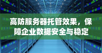 高防服务器托管效果，保障企业数据安全与稳定运行的利器