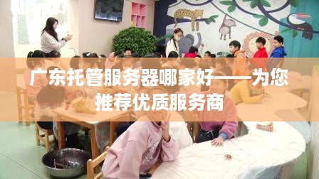 广东托管服务器哪家好——为您推荐优质服务商