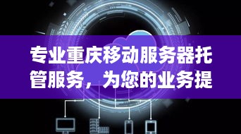 专业重庆移动服务器托管服务，为您的业务提供稳定、安全的云端环境