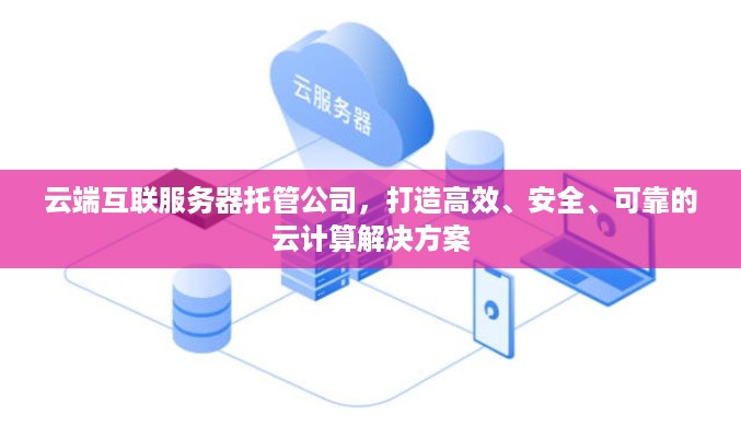 云端互联服务器托管公司，打造高效、安全、可靠的云计算解决方案