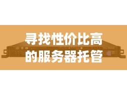 寻找性价比高的服务器托管，全方位指南与实用建议