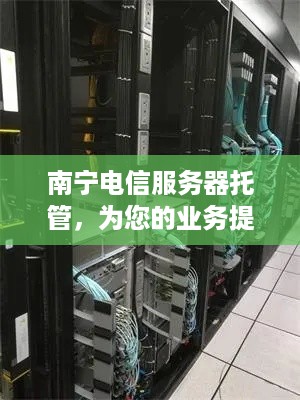 南宁电信服务器托管，为您的业务提供稳定、高效的云端解决方案