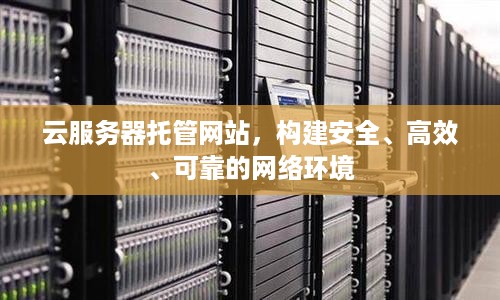 云服务器托管网站，构建安全、高效、可靠的网络环境