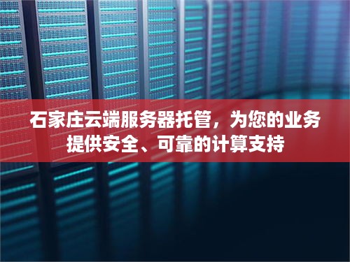 石家庄云端服务器托管，为您的业务提供安全、可靠的计算支持