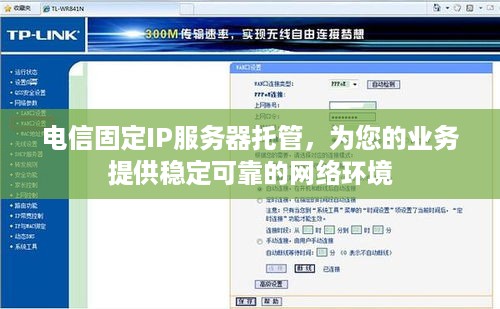 电信固定IP服务器托管，为您的业务提供稳定可靠的网络环境