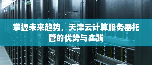 掌握未来趋势，天津云计算服务器托管的优势与实践